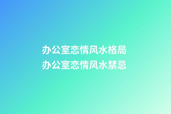 办公室恋情风水格局 办公室恋情风水禁忌